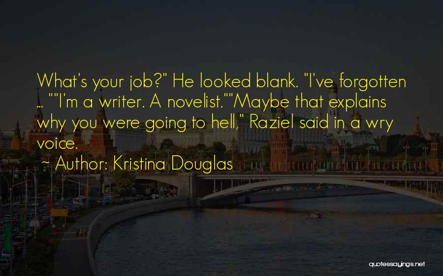 Kristina Douglas Quotes: What's Your Job? He Looked Blank. I've Forgotten ... I'm A Writer. A Novelist.maybe That Explains Why You Were Going