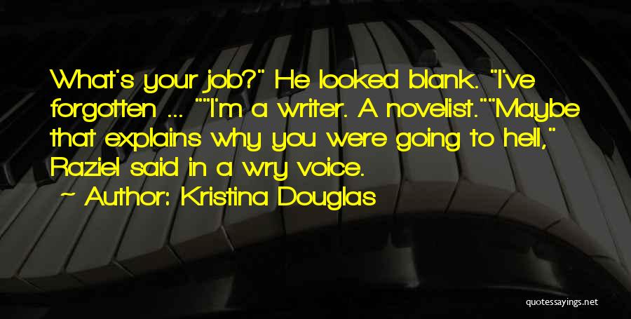 Kristina Douglas Quotes: What's Your Job? He Looked Blank. I've Forgotten ... I'm A Writer. A Novelist.maybe That Explains Why You Were Going