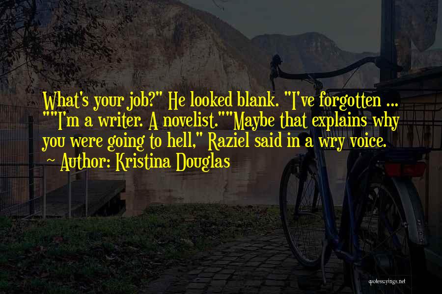 Kristina Douglas Quotes: What's Your Job? He Looked Blank. I've Forgotten ... I'm A Writer. A Novelist.maybe That Explains Why You Were Going