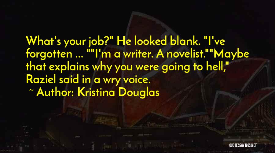 Kristina Douglas Quotes: What's Your Job? He Looked Blank. I've Forgotten ... I'm A Writer. A Novelist.maybe That Explains Why You Were Going