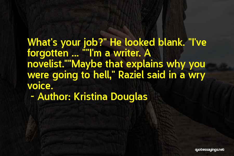 Kristina Douglas Quotes: What's Your Job? He Looked Blank. I've Forgotten ... I'm A Writer. A Novelist.maybe That Explains Why You Were Going