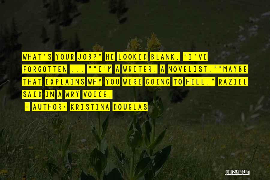 Kristina Douglas Quotes: What's Your Job? He Looked Blank. I've Forgotten ... I'm A Writer. A Novelist.maybe That Explains Why You Were Going