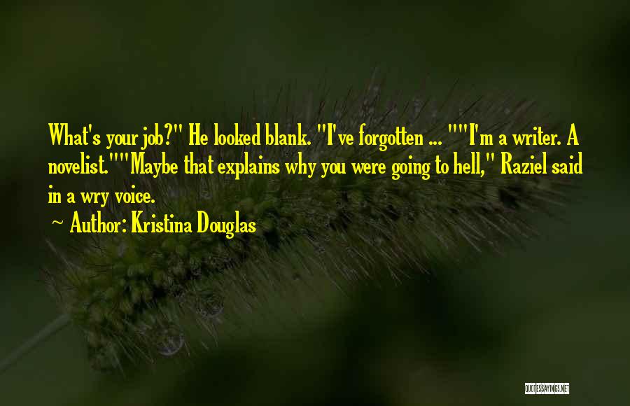 Kristina Douglas Quotes: What's Your Job? He Looked Blank. I've Forgotten ... I'm A Writer. A Novelist.maybe That Explains Why You Were Going