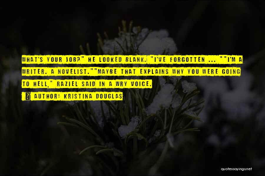 Kristina Douglas Quotes: What's Your Job? He Looked Blank. I've Forgotten ... I'm A Writer. A Novelist.maybe That Explains Why You Were Going