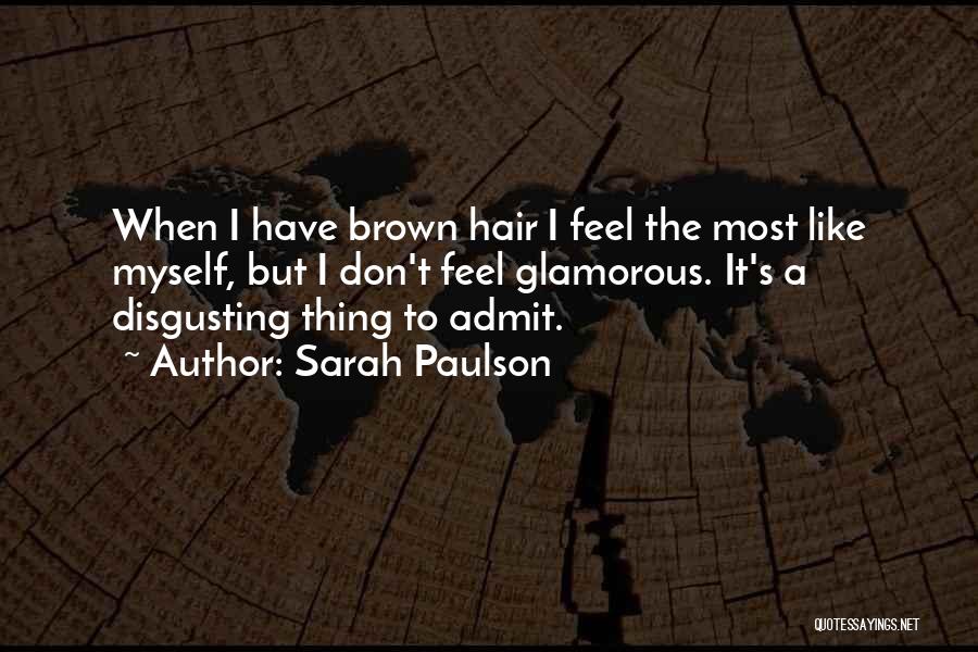 Sarah Paulson Quotes: When I Have Brown Hair I Feel The Most Like Myself, But I Don't Feel Glamorous. It's A Disgusting Thing