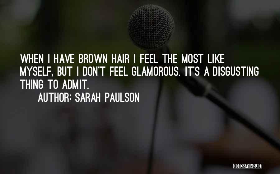 Sarah Paulson Quotes: When I Have Brown Hair I Feel The Most Like Myself, But I Don't Feel Glamorous. It's A Disgusting Thing