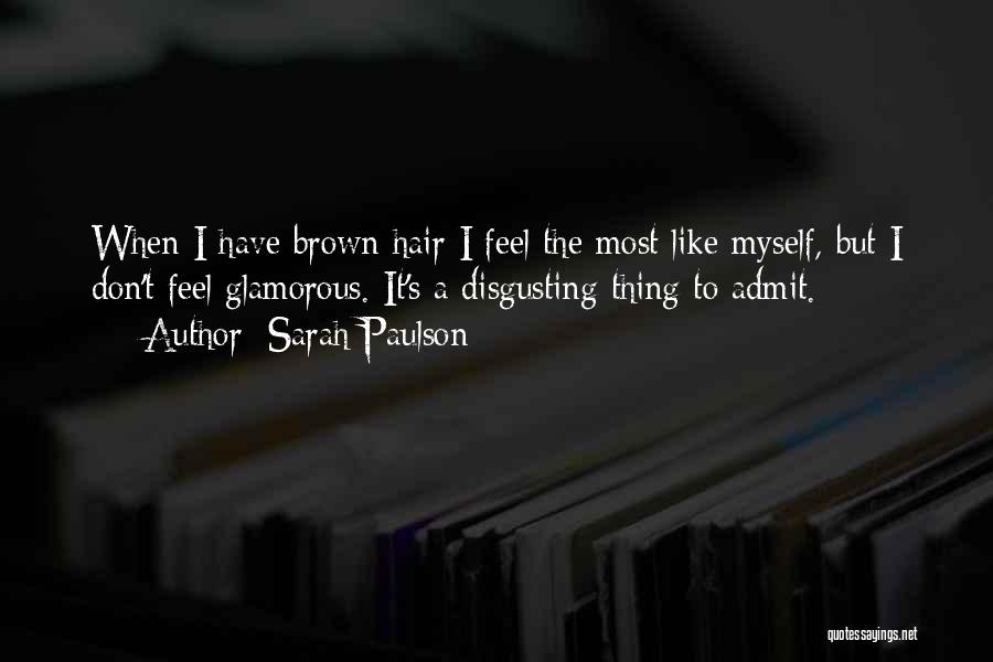 Sarah Paulson Quotes: When I Have Brown Hair I Feel The Most Like Myself, But I Don't Feel Glamorous. It's A Disgusting Thing