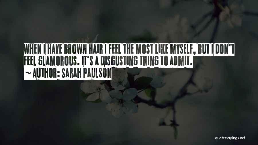 Sarah Paulson Quotes: When I Have Brown Hair I Feel The Most Like Myself, But I Don't Feel Glamorous. It's A Disgusting Thing