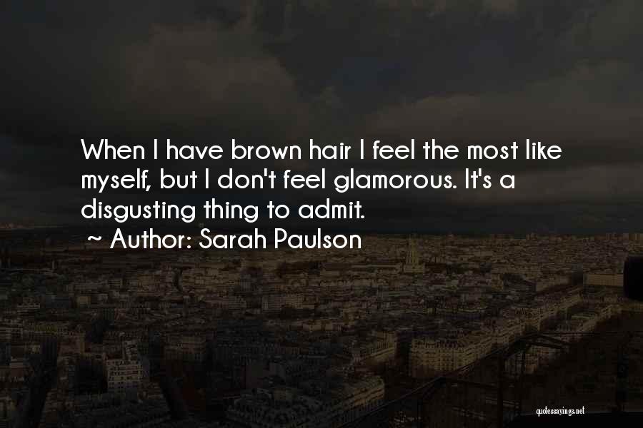 Sarah Paulson Quotes: When I Have Brown Hair I Feel The Most Like Myself, But I Don't Feel Glamorous. It's A Disgusting Thing