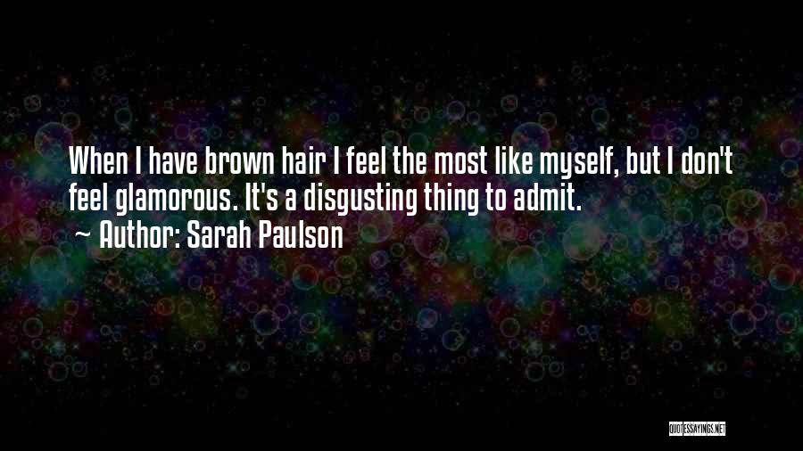 Sarah Paulson Quotes: When I Have Brown Hair I Feel The Most Like Myself, But I Don't Feel Glamorous. It's A Disgusting Thing