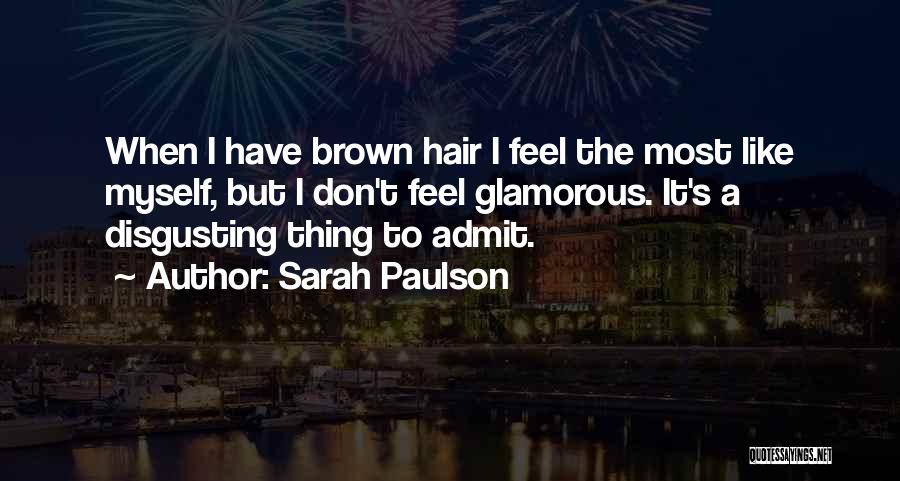 Sarah Paulson Quotes: When I Have Brown Hair I Feel The Most Like Myself, But I Don't Feel Glamorous. It's A Disgusting Thing