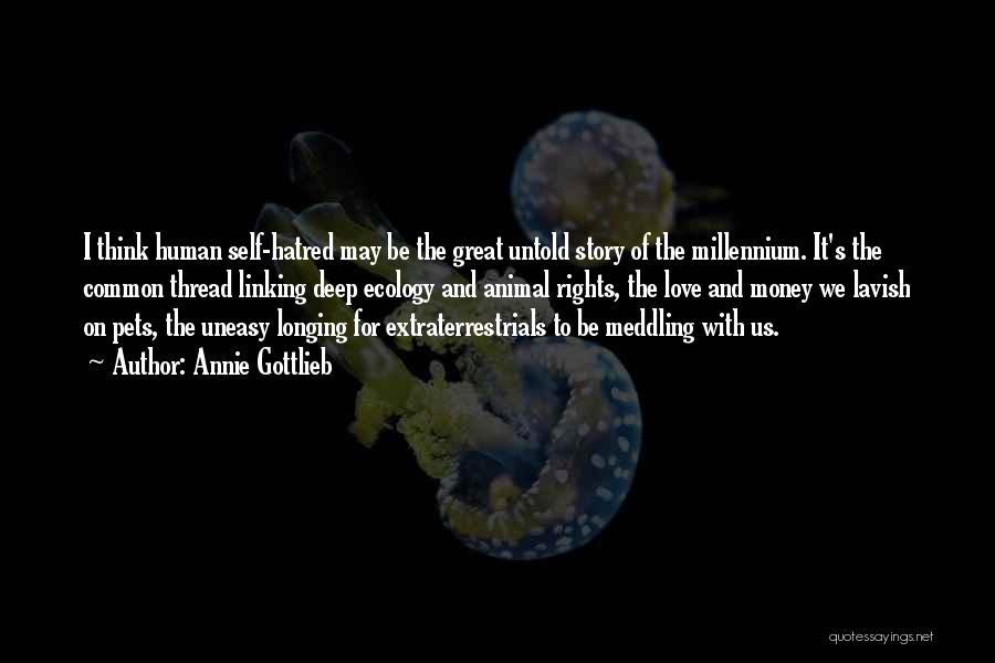 Annie Gottlieb Quotes: I Think Human Self-hatred May Be The Great Untold Story Of The Millennium. It's The Common Thread Linking Deep Ecology