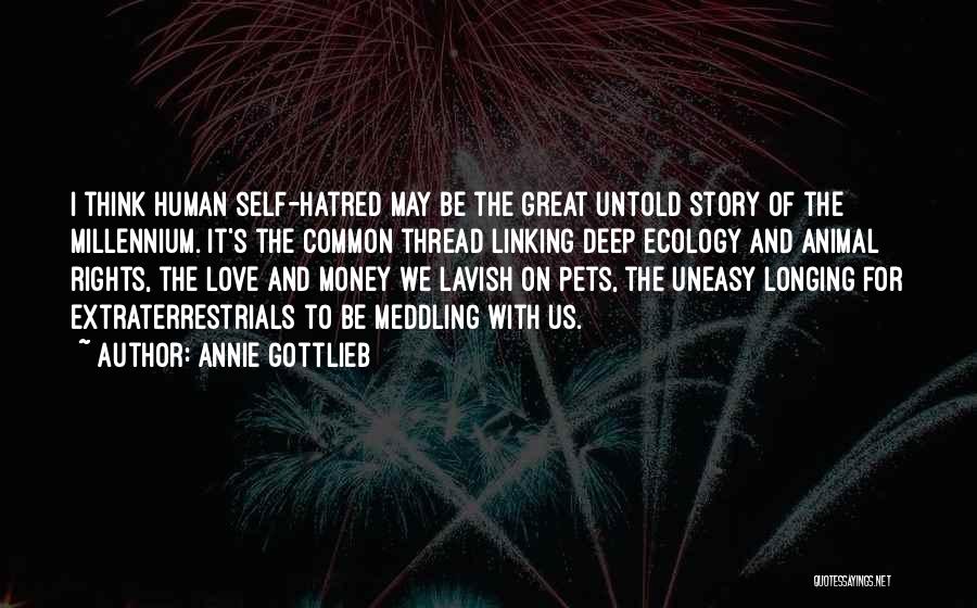 Annie Gottlieb Quotes: I Think Human Self-hatred May Be The Great Untold Story Of The Millennium. It's The Common Thread Linking Deep Ecology