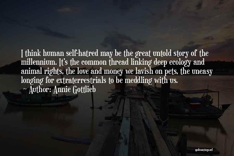 Annie Gottlieb Quotes: I Think Human Self-hatred May Be The Great Untold Story Of The Millennium. It's The Common Thread Linking Deep Ecology