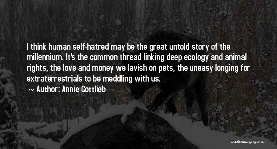 Annie Gottlieb Quotes: I Think Human Self-hatred May Be The Great Untold Story Of The Millennium. It's The Common Thread Linking Deep Ecology