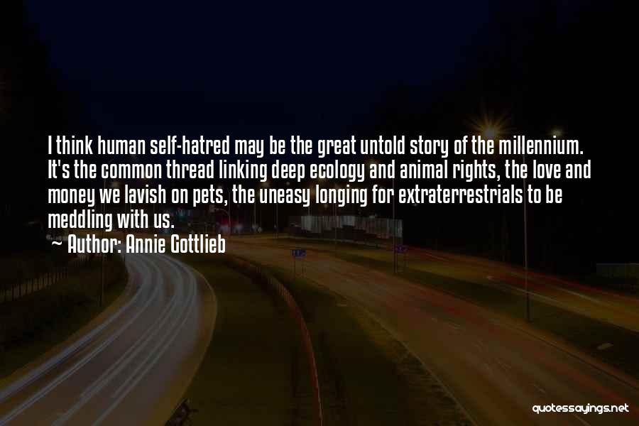 Annie Gottlieb Quotes: I Think Human Self-hatred May Be The Great Untold Story Of The Millennium. It's The Common Thread Linking Deep Ecology