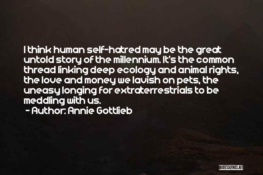 Annie Gottlieb Quotes: I Think Human Self-hatred May Be The Great Untold Story Of The Millennium. It's The Common Thread Linking Deep Ecology