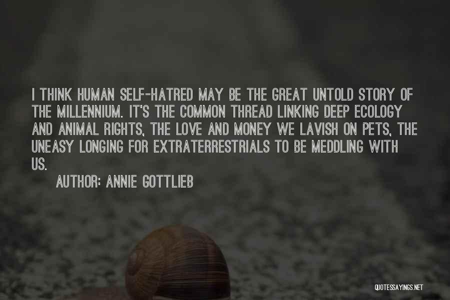 Annie Gottlieb Quotes: I Think Human Self-hatred May Be The Great Untold Story Of The Millennium. It's The Common Thread Linking Deep Ecology