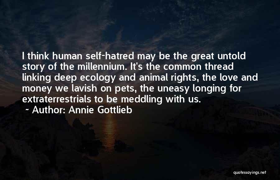 Annie Gottlieb Quotes: I Think Human Self-hatred May Be The Great Untold Story Of The Millennium. It's The Common Thread Linking Deep Ecology