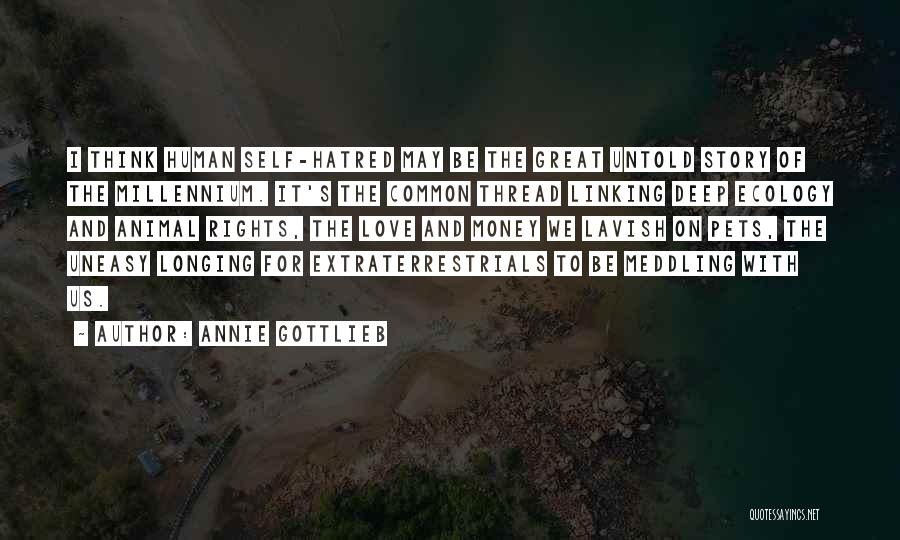 Annie Gottlieb Quotes: I Think Human Self-hatred May Be The Great Untold Story Of The Millennium. It's The Common Thread Linking Deep Ecology