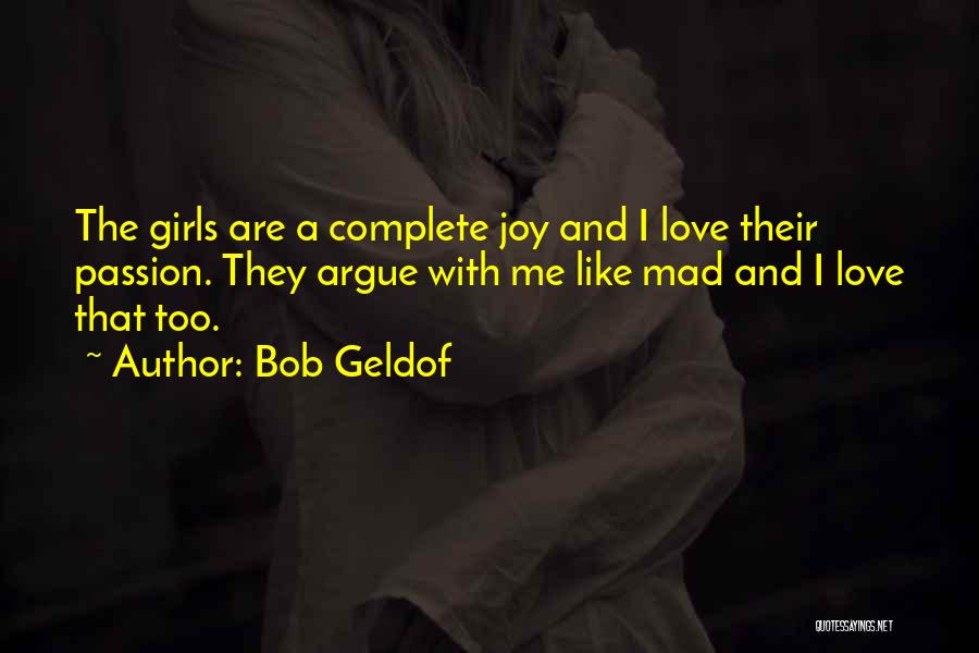 Bob Geldof Quotes: The Girls Are A Complete Joy And I Love Their Passion. They Argue With Me Like Mad And I Love