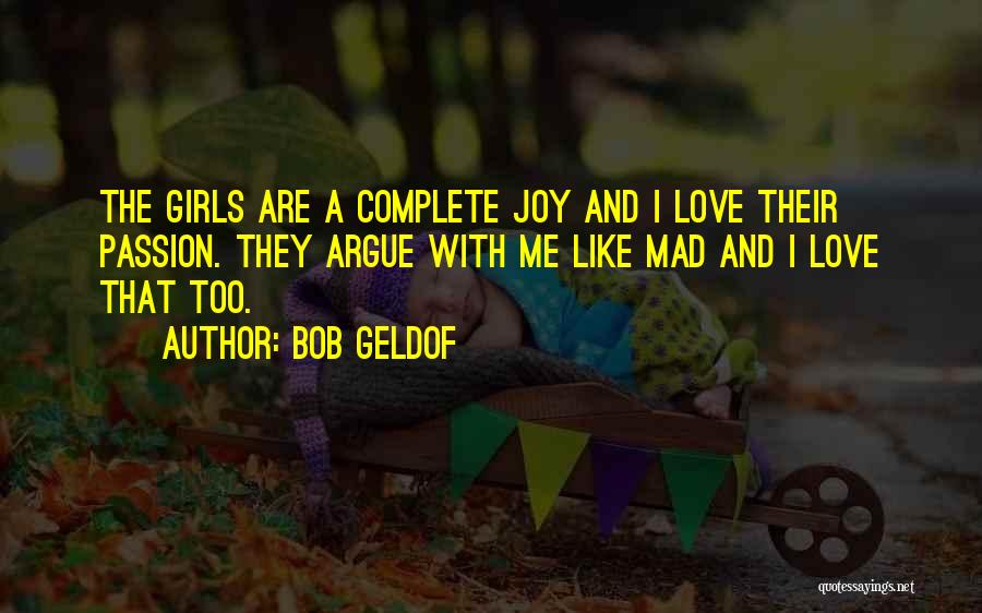 Bob Geldof Quotes: The Girls Are A Complete Joy And I Love Their Passion. They Argue With Me Like Mad And I Love