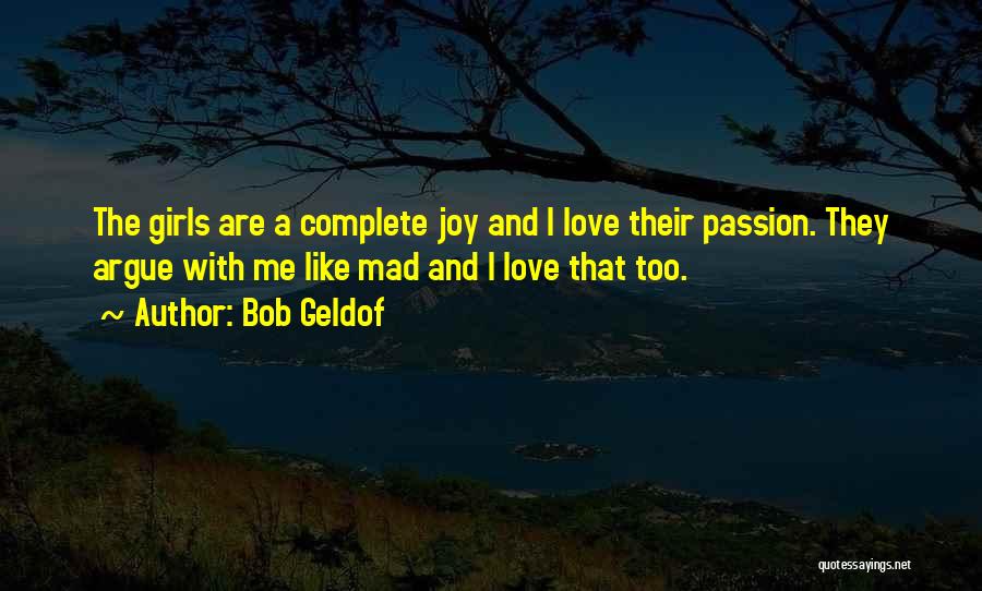 Bob Geldof Quotes: The Girls Are A Complete Joy And I Love Their Passion. They Argue With Me Like Mad And I Love