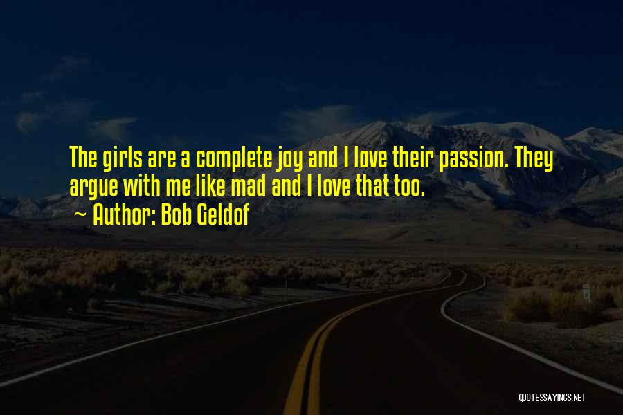 Bob Geldof Quotes: The Girls Are A Complete Joy And I Love Their Passion. They Argue With Me Like Mad And I Love