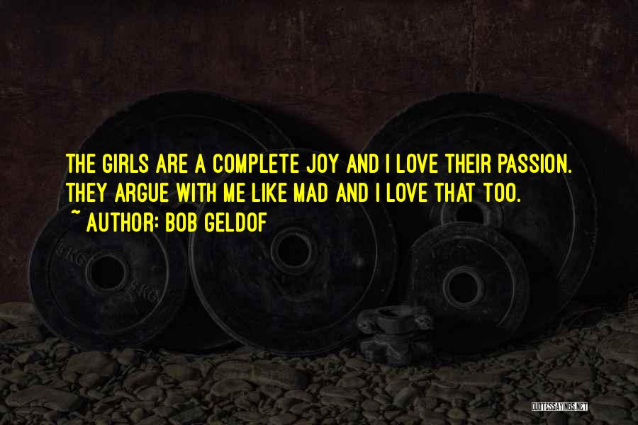 Bob Geldof Quotes: The Girls Are A Complete Joy And I Love Their Passion. They Argue With Me Like Mad And I Love