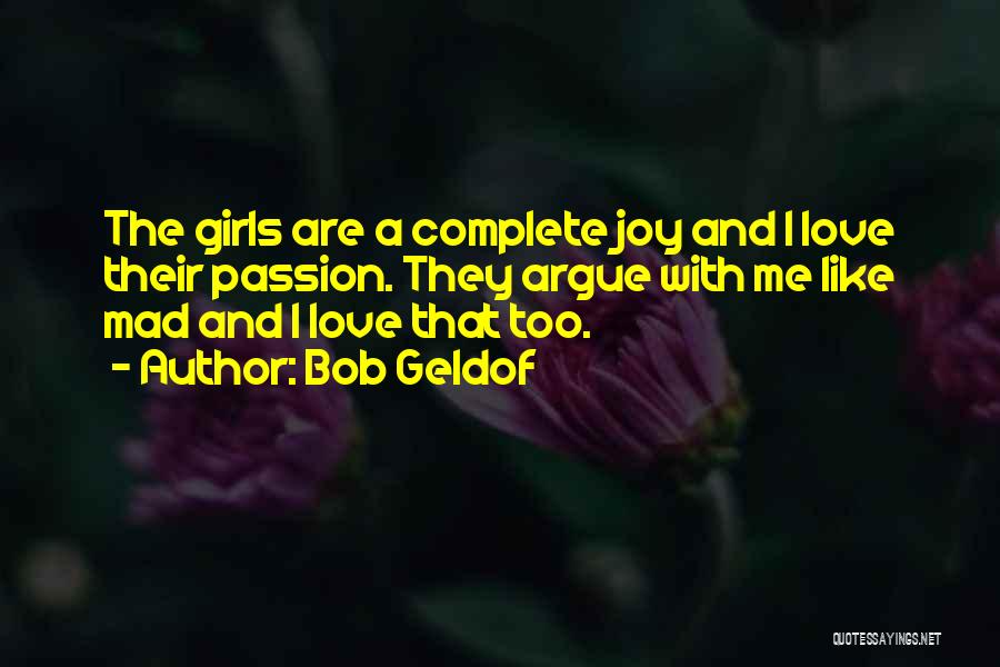 Bob Geldof Quotes: The Girls Are A Complete Joy And I Love Their Passion. They Argue With Me Like Mad And I Love