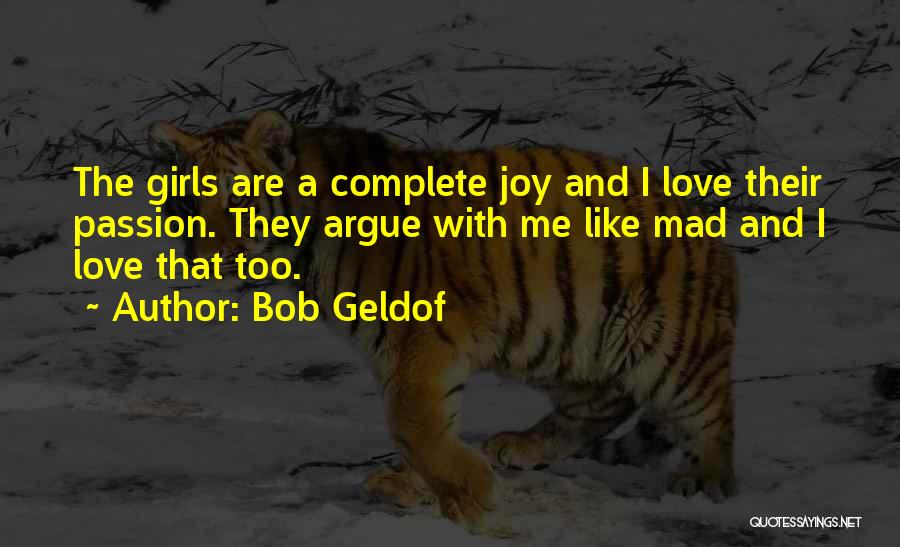 Bob Geldof Quotes: The Girls Are A Complete Joy And I Love Their Passion. They Argue With Me Like Mad And I Love