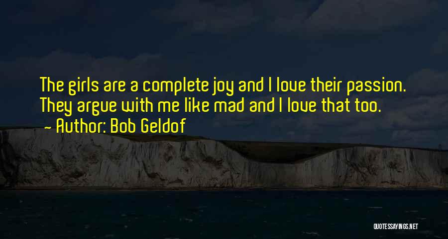 Bob Geldof Quotes: The Girls Are A Complete Joy And I Love Their Passion. They Argue With Me Like Mad And I Love