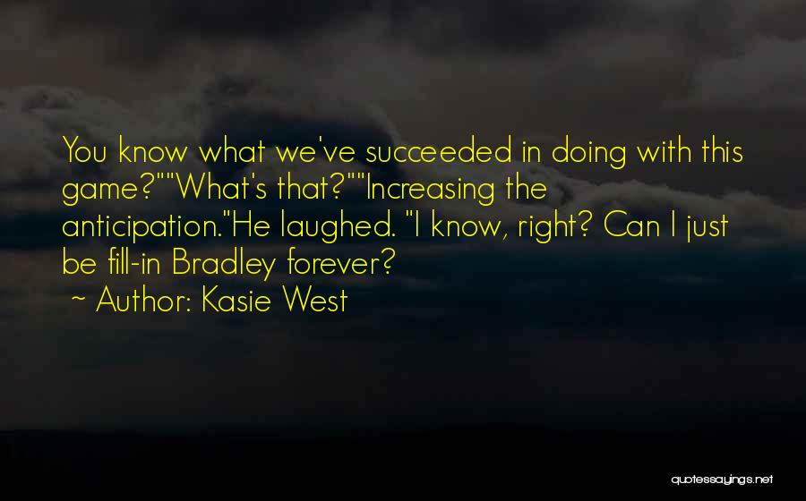 Kasie West Quotes: You Know What We've Succeeded In Doing With This Game?what's That?increasing The Anticipation.he Laughed. I Know, Right? Can I Just