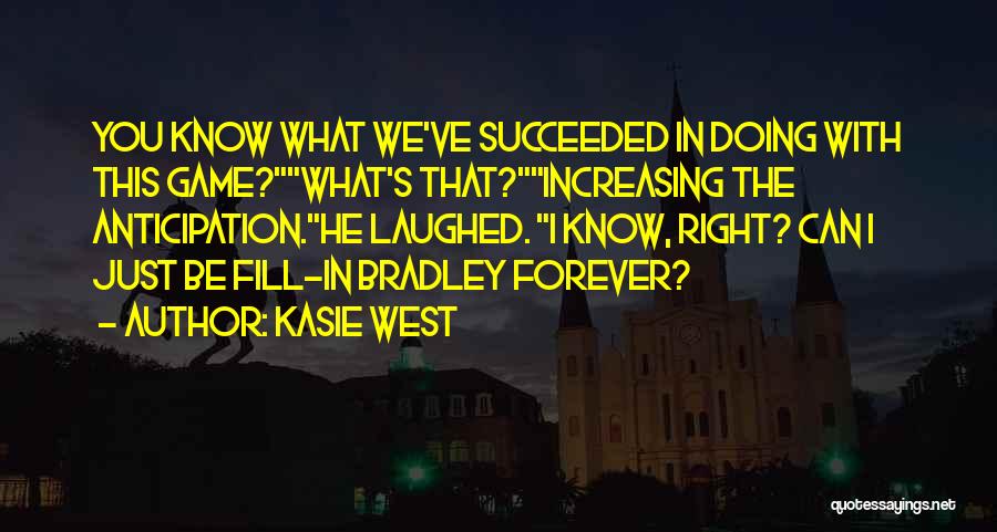 Kasie West Quotes: You Know What We've Succeeded In Doing With This Game?what's That?increasing The Anticipation.he Laughed. I Know, Right? Can I Just