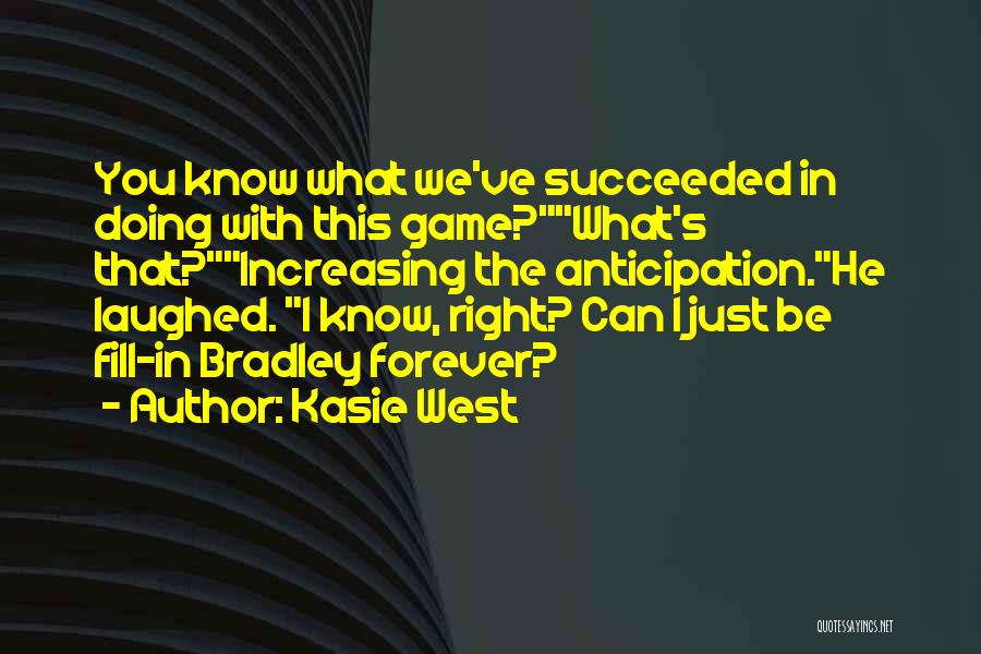 Kasie West Quotes: You Know What We've Succeeded In Doing With This Game?what's That?increasing The Anticipation.he Laughed. I Know, Right? Can I Just