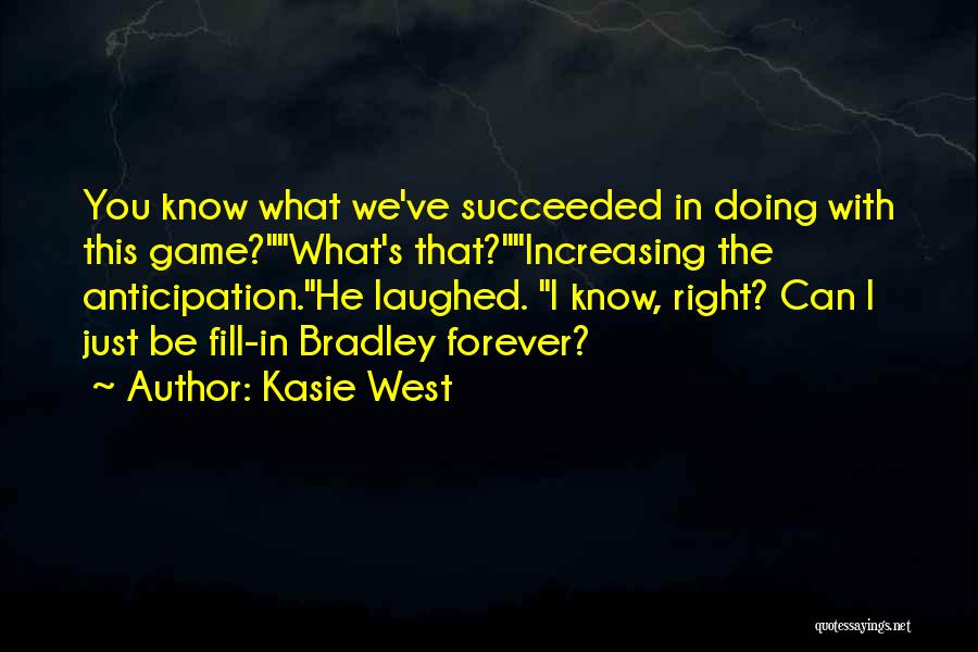Kasie West Quotes: You Know What We've Succeeded In Doing With This Game?what's That?increasing The Anticipation.he Laughed. I Know, Right? Can I Just