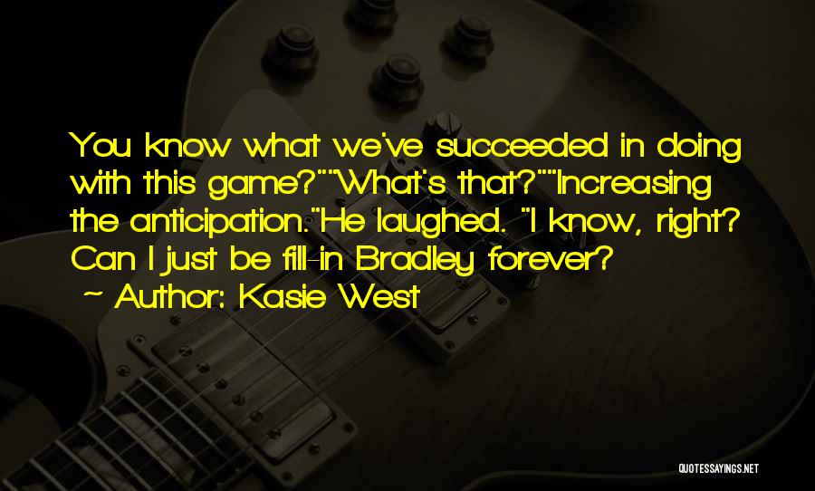 Kasie West Quotes: You Know What We've Succeeded In Doing With This Game?what's That?increasing The Anticipation.he Laughed. I Know, Right? Can I Just