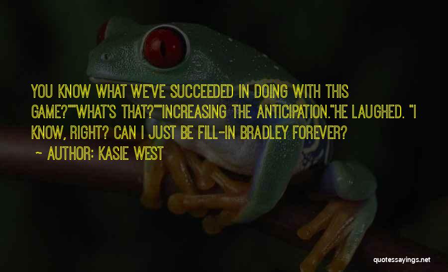 Kasie West Quotes: You Know What We've Succeeded In Doing With This Game?what's That?increasing The Anticipation.he Laughed. I Know, Right? Can I Just