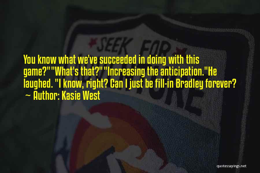 Kasie West Quotes: You Know What We've Succeeded In Doing With This Game?what's That?increasing The Anticipation.he Laughed. I Know, Right? Can I Just