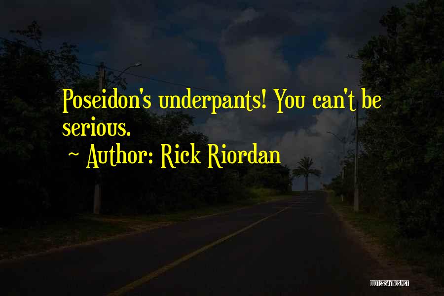 Rick Riordan Quotes: Poseidon's Underpants! You Can't Be Serious.