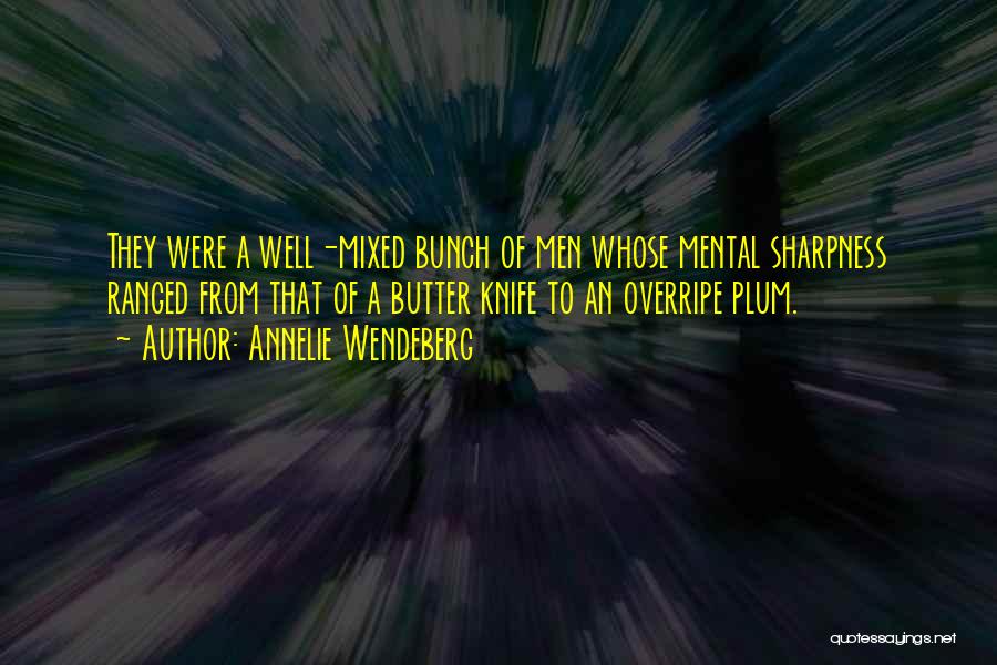 Annelie Wendeberg Quotes: They Were A Well-mixed Bunch Of Men Whose Mental Sharpness Ranged From That Of A Butter Knife To An Overripe