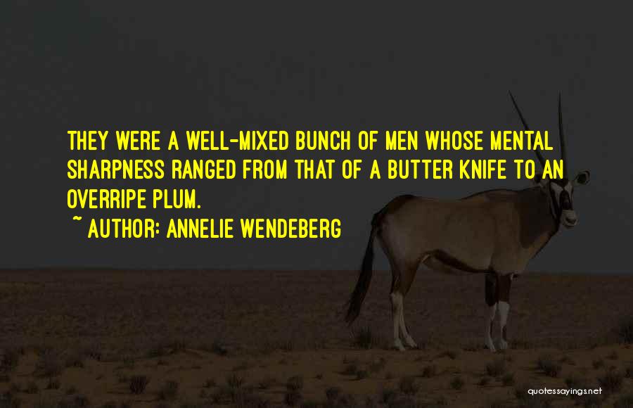 Annelie Wendeberg Quotes: They Were A Well-mixed Bunch Of Men Whose Mental Sharpness Ranged From That Of A Butter Knife To An Overripe