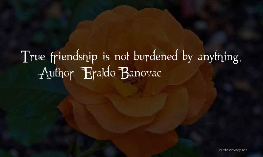 Eraldo Banovac Quotes: True Friendship Is Not Burdened By Anything.