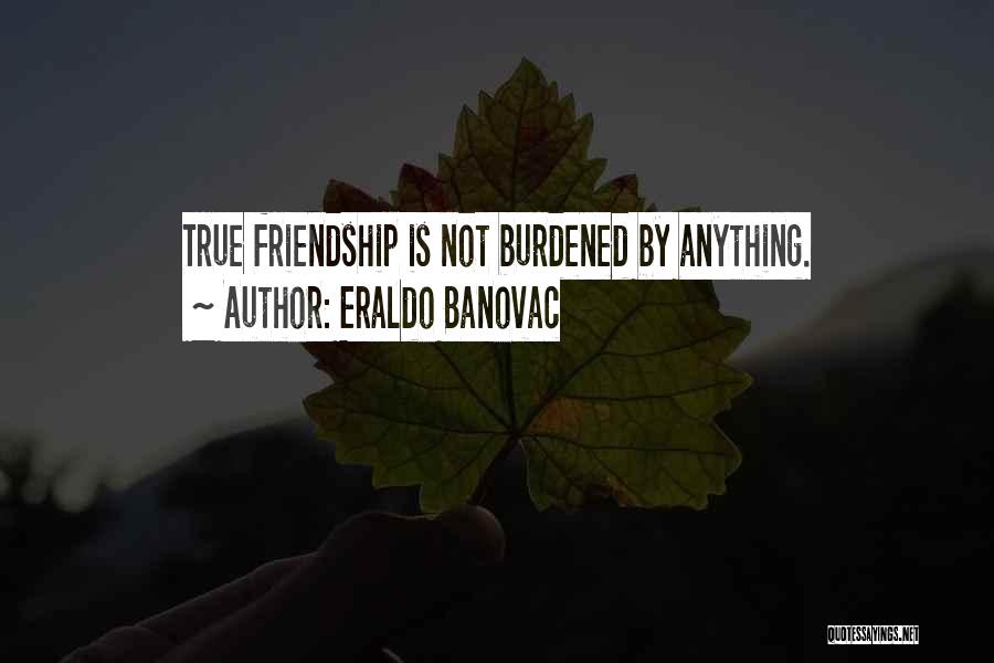 Eraldo Banovac Quotes: True Friendship Is Not Burdened By Anything.