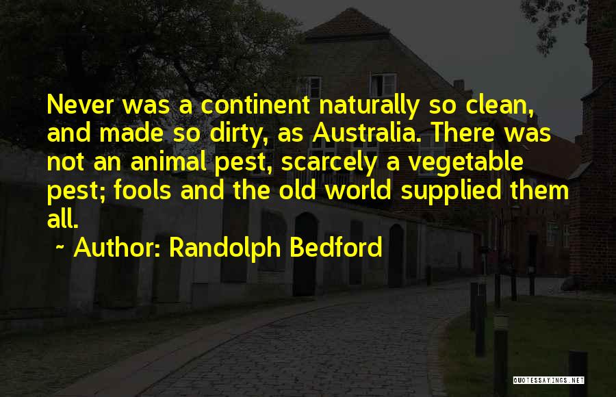 Randolph Bedford Quotes: Never Was A Continent Naturally So Clean, And Made So Dirty, As Australia. There Was Not An Animal Pest, Scarcely