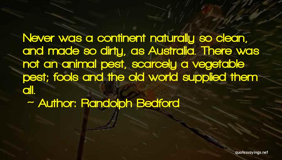 Randolph Bedford Quotes: Never Was A Continent Naturally So Clean, And Made So Dirty, As Australia. There Was Not An Animal Pest, Scarcely