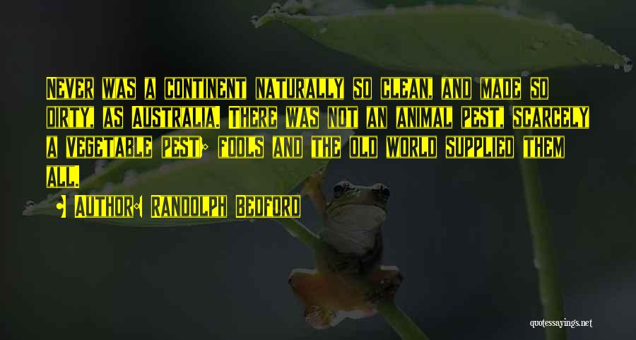 Randolph Bedford Quotes: Never Was A Continent Naturally So Clean, And Made So Dirty, As Australia. There Was Not An Animal Pest, Scarcely