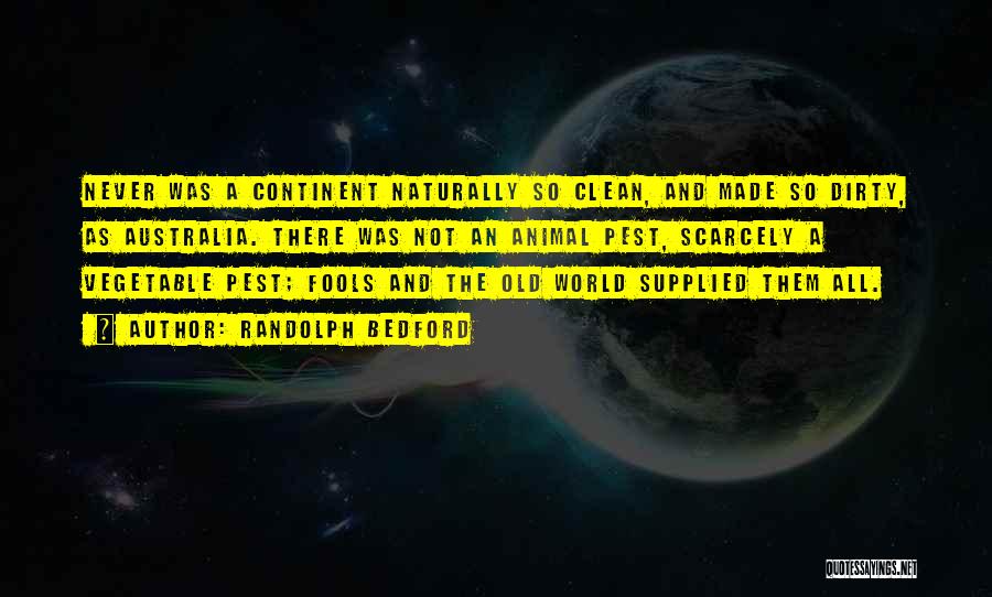 Randolph Bedford Quotes: Never Was A Continent Naturally So Clean, And Made So Dirty, As Australia. There Was Not An Animal Pest, Scarcely