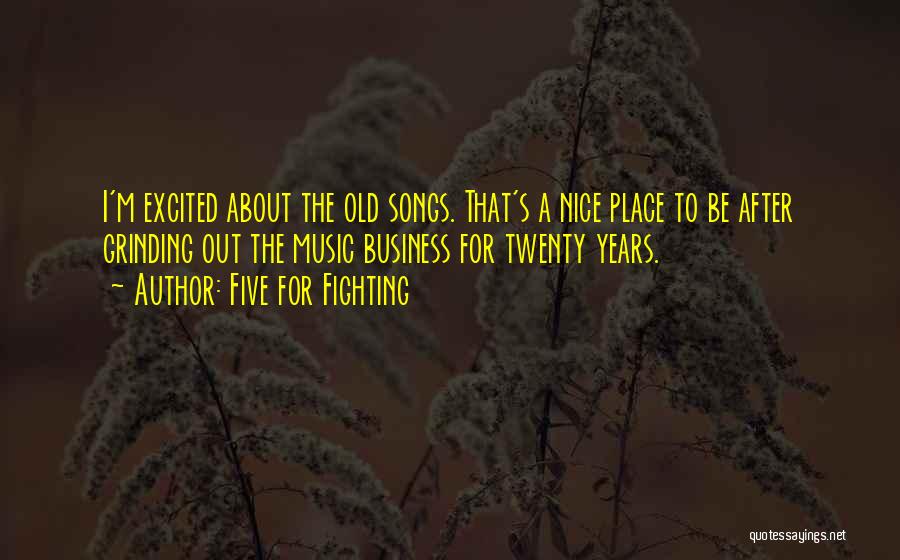 Five For Fighting Quotes: I'm Excited About The Old Songs. That's A Nice Place To Be After Grinding Out The Music Business For Twenty