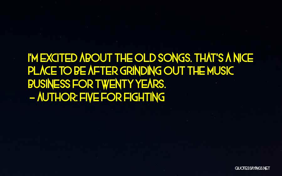 Five For Fighting Quotes: I'm Excited About The Old Songs. That's A Nice Place To Be After Grinding Out The Music Business For Twenty